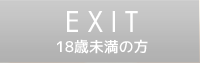 EXIT　18歳未満の方