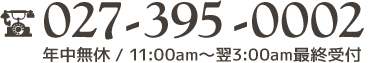 027-395-0002　年中無休11:00am～翌3：00am最終受付